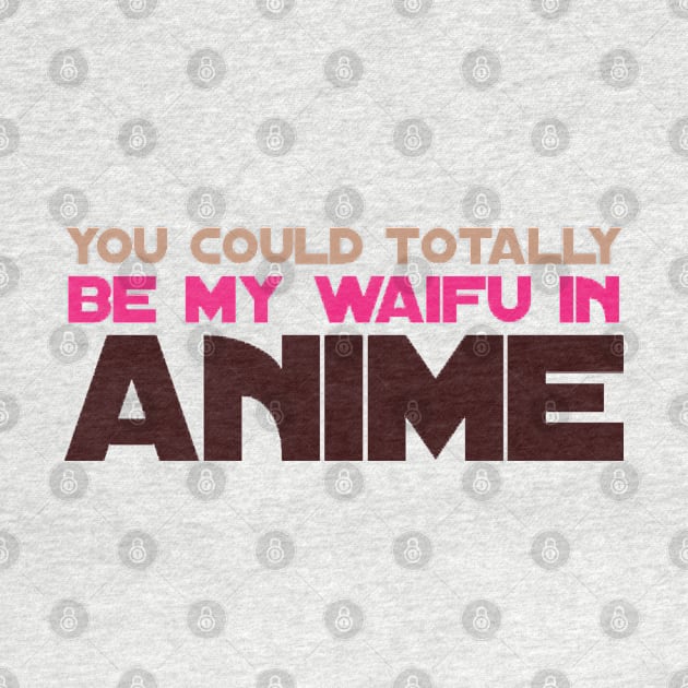 You could Totally be my Waifu in Anime by Johan13